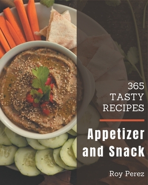 365 Tasty Appetizer and Snack Recipes: More Than an Appetizer and Snack Cookbook by Roy Perez