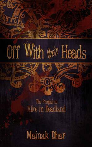 Off With Their Heads: The Prequel to Alice in Deadland by Mainak Dhar