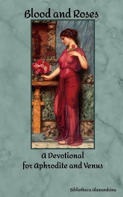 Blood and Roses: A Devotional for Aphrodite and Venus by Bibliotheca Alexandrina