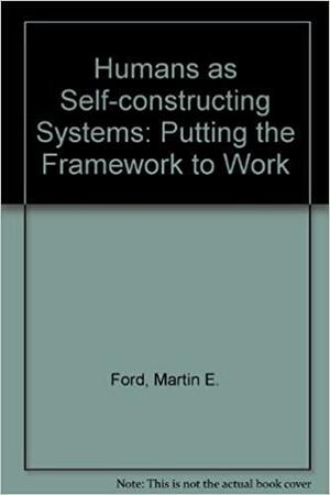 Humans as Self-constructing Living Systems: Putting the Framework to Work by Martin E. Ford, Donald H. Ford