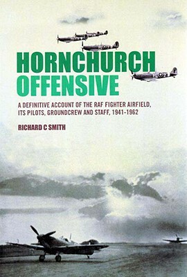 Hornchurch Offensive, Volume Two: The Definitive Account of the RAF Fighter Airfield, Its Pilots, Groundcrew and Staff, 1941-1962 by Richard C. Smith