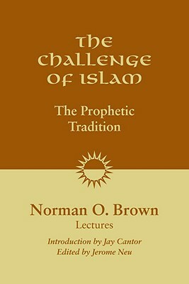 The Challenge of Islam: The Prophetic Tradition, Lectures, 1981 by Norman O. Brown