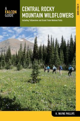 Central Rocky Mountain Wildflowers: Including Yellowstone and Grand Teton National Parks by H. Wayne Phillips