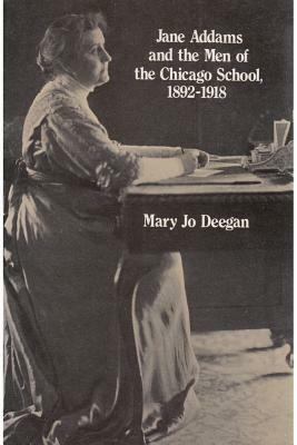 Jane Addams and the Men of the Chicago School, 1892-1918 by Mary Jo Deegan