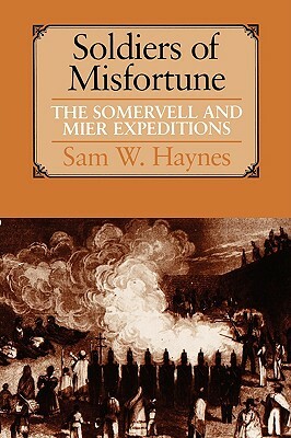 Soldiers of Misfortune: The Somervell and Mier Expeditions by Sam W. Haynes