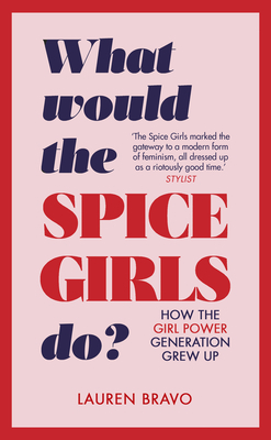 What Would the Spice Girls Do?: How the Girl Power Generation Grew Up by Lauren Bravo
