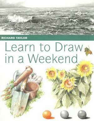 Learn to Draw in a Weekend by Richard S. Taylor