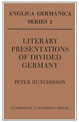 Literary Presentations of Divided Germany: The Development of a Central Theme in East German Fiction 1945-1970 by Peter Hutchinson