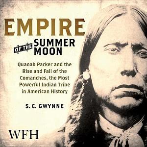 Empire of the Summer Moon: Quanah Parker and the Rise and Fall of the Comanches by S.C. Gwynne, S.C. Gwynne