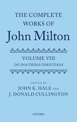 The Complete Works of John Milton: Volume VIII: de Doctrina Christiana by Gordon Campbell, J. Donald Cullington, John K. Hale