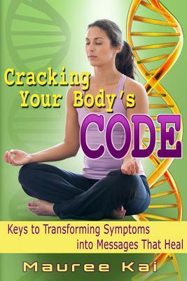 Cracking your Body's Code: Keys to Transforming Symptoms into Messages That Heal by Chhc Bep Mauree Kai