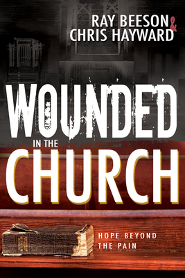 Wounded in the Church: Hope Beyond the Pain by Chris Hayward, Ray Beeson