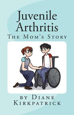 Juvenile Arthritis: The Mom's Story by Diane Kirkpatrick