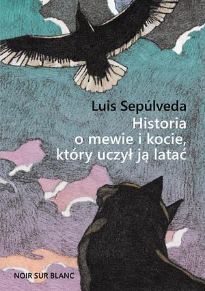 Historia o mewie i kocie, który uczył ją latać by Luis Sepúlveda