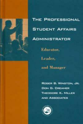 The Professional Student Affairs Administrator: Educator, Leader, and Manager by Theodore K. Miller, Roger B. Winston, Don G. Creamer