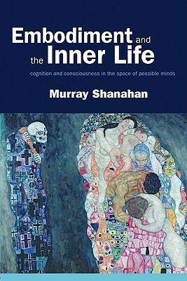 Embodiment and the Inner Life: Cognition and Consciousness in the Space of Possible Minds by Murray Shanahan