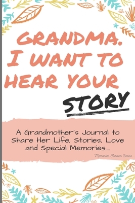 Grandma, I Want to Hear Your Story: A Grandma's Journal To Share Her Life, Stories, Love And Special Memories by The Life Graduate Publishing Group