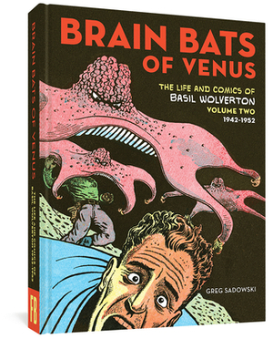 Brain Bats of Venus: The Life and Comics of Basil Wolverton Vol. 2 (1942-1952) by Basil Wolverton, Greg Sadowski