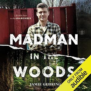 Madman in the Woods: Life Next Door to the Unabomber by Jamie Gehring