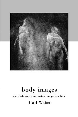 Body Images: Embodiment as Intercorporeality by Gail Weiss