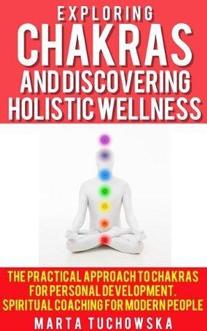 Exploring Chakras and Discovering Holistic Wellness: The Practical Approach to Chakras for Personal Development. Spiritual Coaching for Modern People by Marta Wellness, Marta Wellness