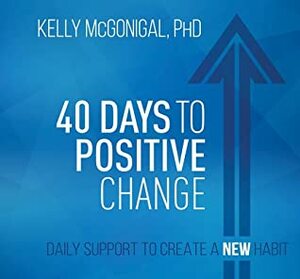 40 Days to Positive Change: Daily Support to Create a New Habit by Kelly McGonigal