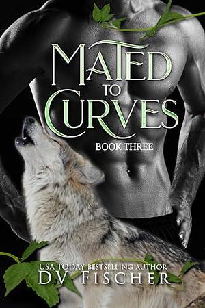 Mated to Curves: Book Three by D.V. Fischer, D.V. Fischer