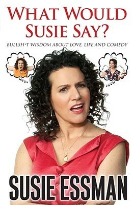 What Would Susie Say?: Bullsh*t Wisdom About Love, Life and Comedy by Susie Essman