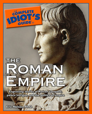 The Complete Idiot's Guide to the Roman Empire by Eric D. Nelson