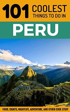 Peru: Peru Travel Guide: 101 Coolest Things to Do in Peru (Machu Picchu, Inca Trail, Backpacking Peru, Budget Travel Peru, Lima Travel Guide) by 101 Coolest Things, Peru