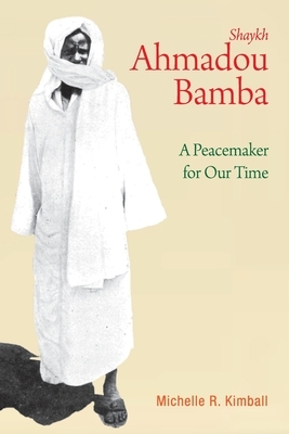 Shaykh Ahmadou Bamba: A Peacemaker for Our Time by Michelle R. Kimball