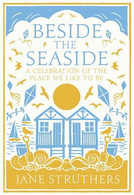 Beside the Seaside: A Celebration of the Place We Like to Be by Jane Struthers