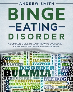 Binge Eating Disorder: A Complete Guide to Learn how to Overcoming Overeating and Binge Eating Disorder by Andrew Smith