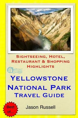 Yellowstone National Park Travel Guide: Sightseeing, Hotel, Restaurant & Shopping Highlights by Jason Russell