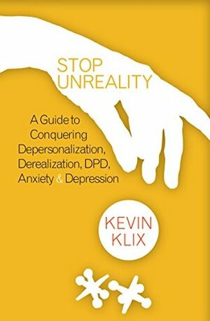 Stop Unreality: A Guide to Conquering Depersonalization, Derealization, DPD, Anxiety & Depression by Kevin Klix