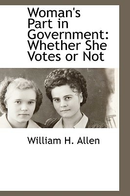 Woman's Part in Government: Whether She Votes or Not by William H. Allen