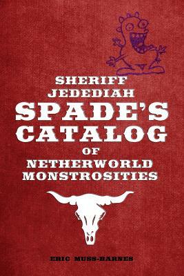 Sheriff Jedediah Spade's Catalog of Netherworld Monstrosities by Eric Muss-Barnes