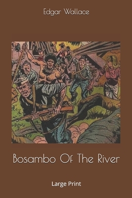 Bosambo Of The River: Large Print by Edgar Wallace