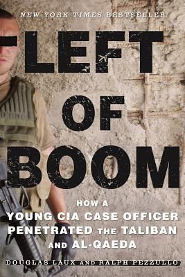 Left of Boom: How a Young CIA Case Officer Penetrated the Taliban and Al-Qaeda by Douglas Laux, Ralph Pezzullo