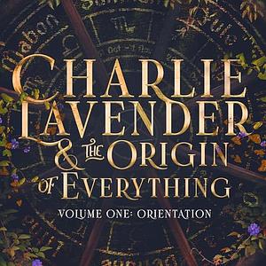 Charlie Lavender and the Origin of Everything, Volume One: Orientation by Carson Patrick Bowie