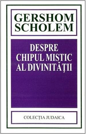 Despre chipul mistic al divinității: studii privitoare la conceptele fundamentale ale Cabalei by Gershom Scholem, Gershom Scholem, Viorica Nișcov