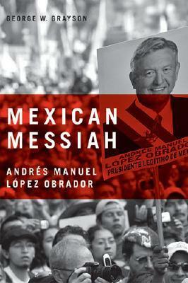 Mexican Messiah: Andr�s Manuel L�pez Obrador by George W. Grayson