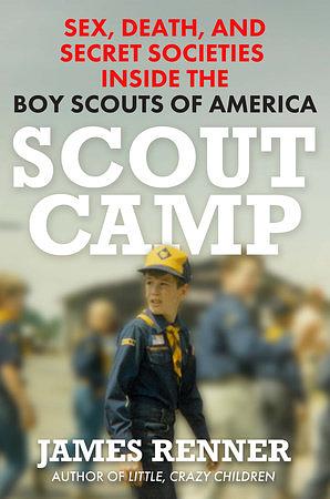 Scout Camp: Sex, Death, and Secret Societies Inside the Boy Scouts of America by James Renner