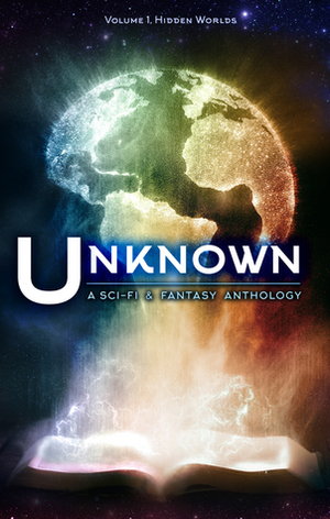 Unknown: A Science Fiction and Fantasy Anthology by Lincoln Cole, M.N. Arzu, Eustacia Tan, Kristy Tate, Bill Hiatt, Mark Gardner, Sean Seebach, Emily Martha Sorensen