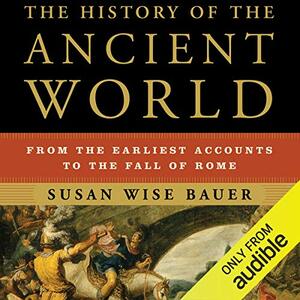 The History of the Ancient World: From the Earliest Accounts to the Fall of Rome by Susan Wise Bauer