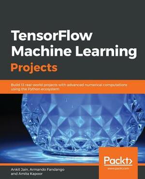 TensorFlow Machine Learning Projects by Amita Kapoor, Armando Fandango, Ankit Jain