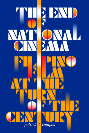 The End of National Cinema: Filipino Film at the Turn of the Century by Patrick F. Campos