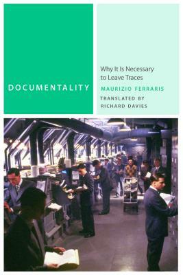 Documentality: Why It Is Necessary to Leave Traces by Maurizio Ferraris