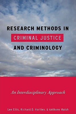 Research Methods in Criminal Justice and Criminology: An Interdisciplinary Approach by Lee Ellis, Richard D. Hartley, Anthony Walsh