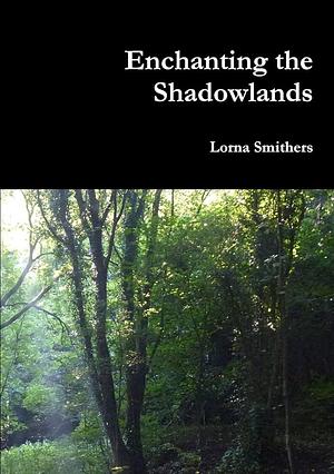 Enchanting the Shadowlands by Lorna Smithers